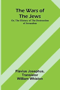 the Wars of Jews; Or, History Destruction Jerusalem