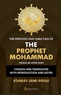 The Speeches And Table Talk of the Prophet Mohammad (Peace Be Upon Him): Chosen and Translated with Introduction and Notes