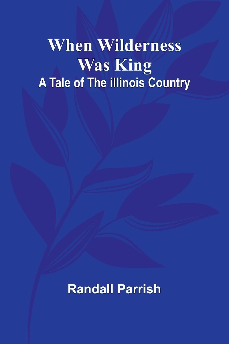 When Wilderness Was King A Tale of the Illinois Country