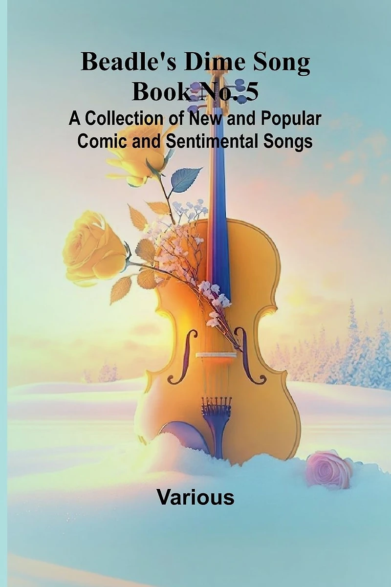 Beadle's Dime Song Book No. 5; A Collection of New and Popular Comic and Sentimental Songs.