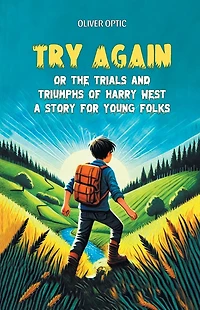 Try Again; Or, the Trials and Triumphs of Harry West. A Story for Young Folks