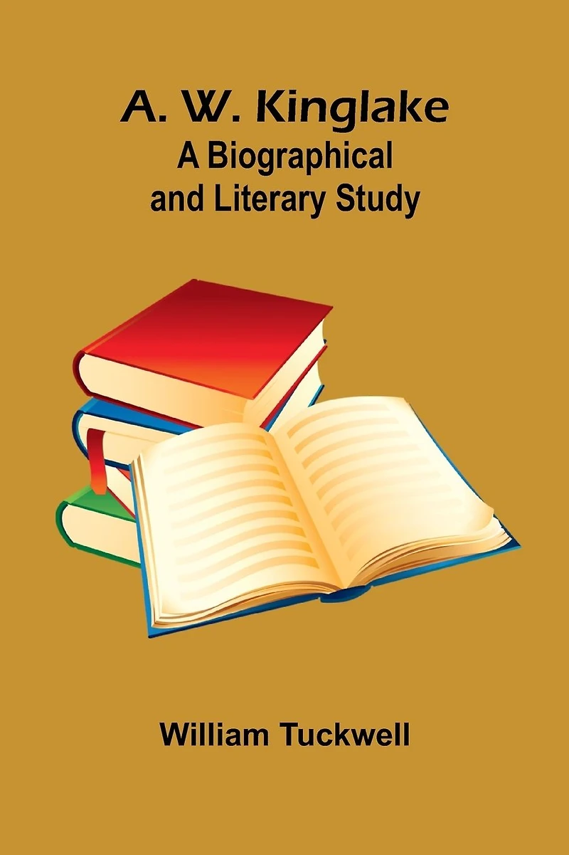 A. W. Kinglake: A Biographical and Literary Study
