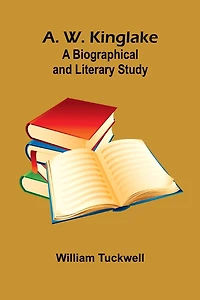 A. W. Kinglake: A Biographical and Literary Study
