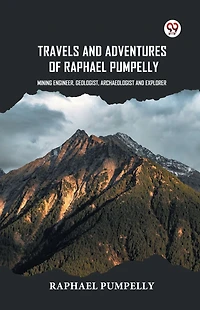 Travels And Adventures Of Raphael Pumpelly Mining Engineer, Geologist, Archaeologist And Explorer