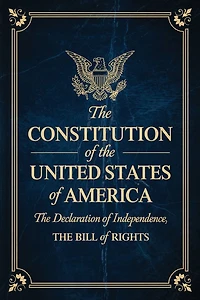The Constitution of United States America: Declaration Independence, Bill Rights