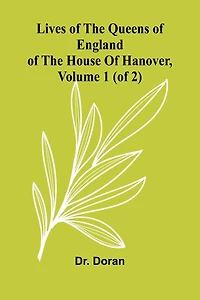 Lives Of The Queens England House Hanover, Volume 1 (Of 2)