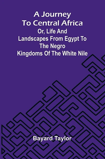 A Journey To Central Africa: Or, Life And Landscapes From Egypt To The Negro Kingdoms Of The White Nile