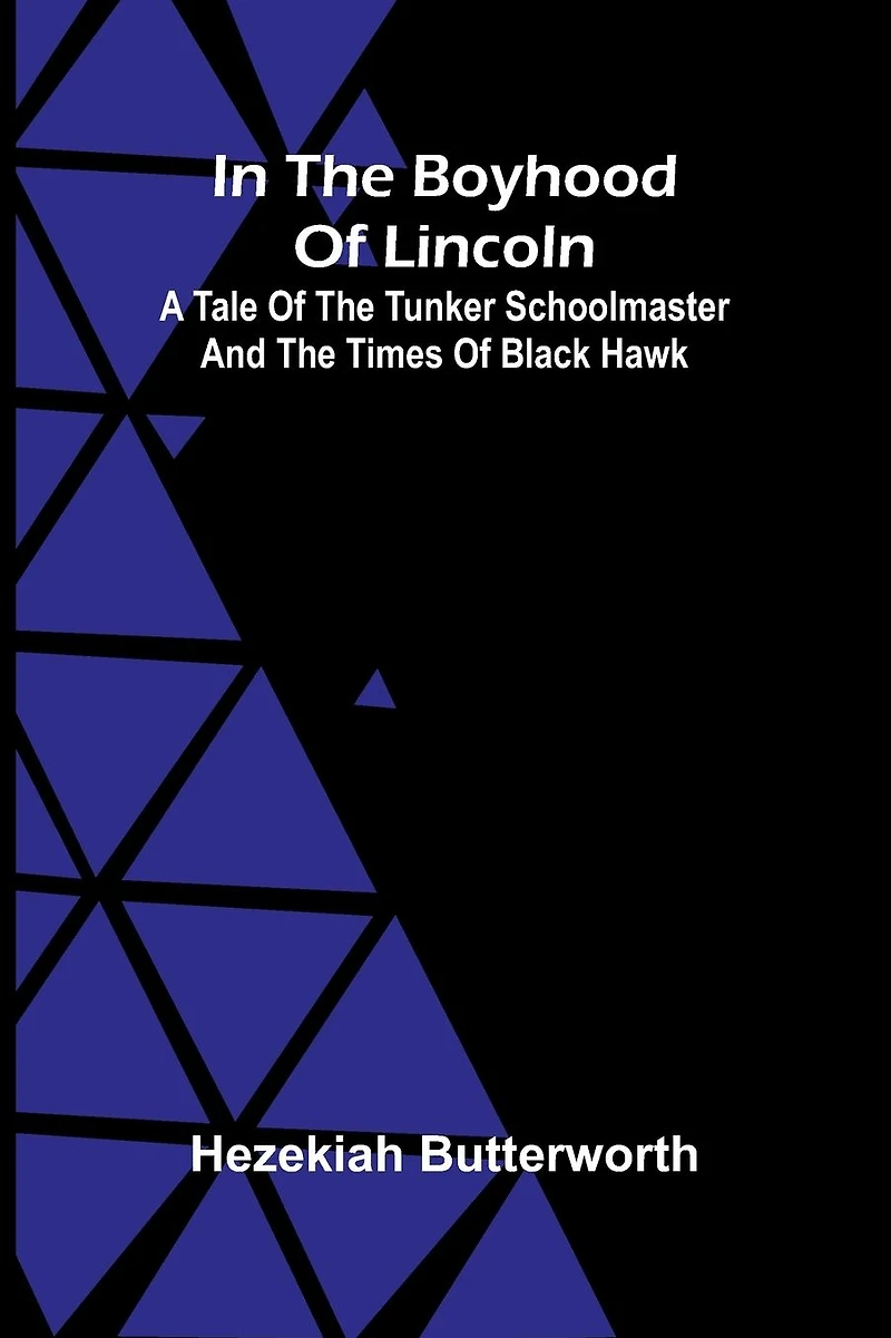 the Boyhood of Lincoln: A Tale Tunker Schoolmaster and Times Black Hawk