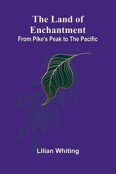 The Land Of Enchantment: From Pike's Peak To The Pacific
