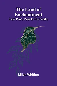 The Land Of Enchantment: From Pike's Peak To The Pacific