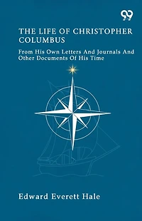 The Life Of Christopher Columbus From His Own Letters And Journals And Other Documents Of His Time