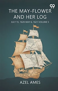 The May-Flower And Her Log July 15, 1620-May 6