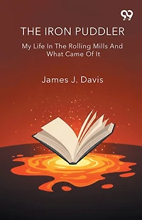 The Iron Puddler My Life Rolling Mills And What Came Of It