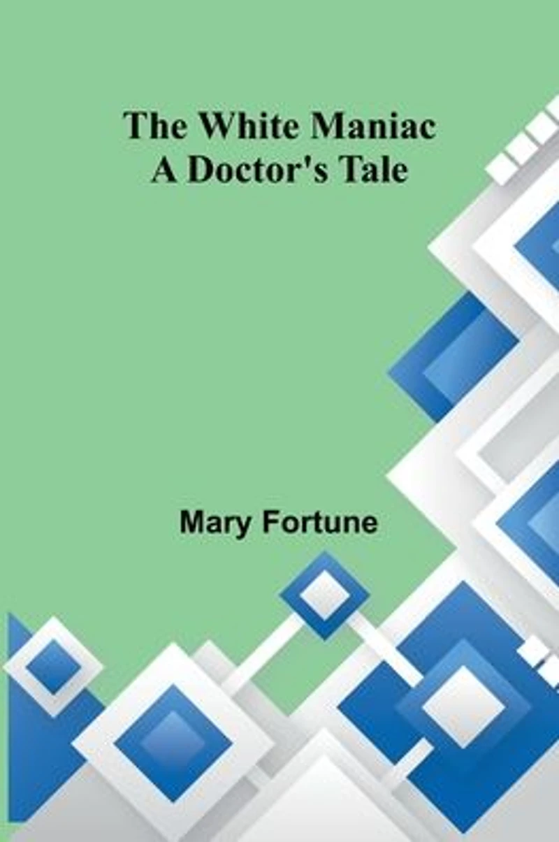 The White Maniac: A Doctor's Tale