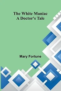 The White Maniac: A Doctor's Tale