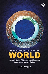 An Englishman Looks at the World - Being a Series of Unrestrained Remarks Upon Contemporary Matters