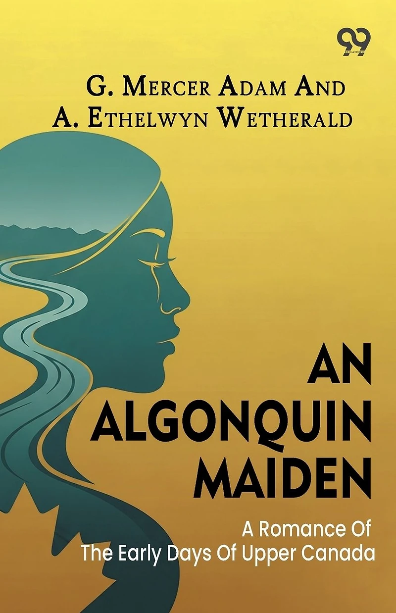 An Algonquin Maiden: A Romance of the Early Days Upper Canada