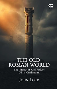 The Old Roman World - Grandeur and Failure of its Civilization