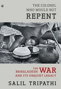 The Colonel Who Would Not Repent: Bangladesh War and Its Unquiet Legacy