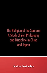 the Religion of Samurai; A Study Zen Philosophy and Discipline China Japan