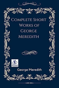 Complete Short Works Of George Meredith