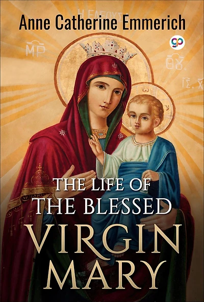 the Life of Blessed Virgin Mary: From Visions Venerable Anne Catherine Emmerich