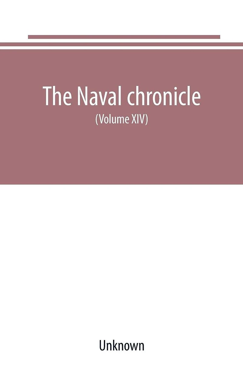 The Naval chronicle For 1805 (Volume XIII): containing a general and biographical history of the royal navy of the United kingdom with a variety of original papers on nautical subjects