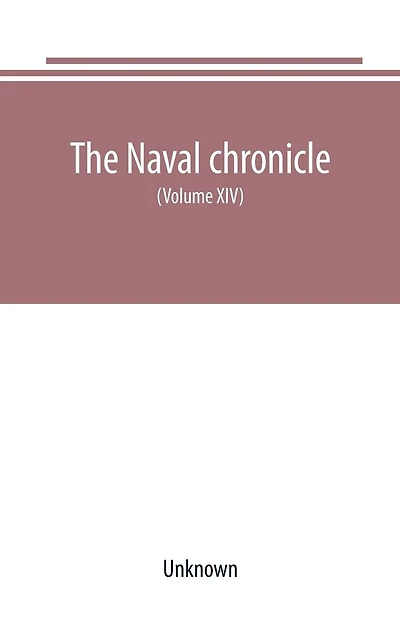 The Naval chronicle For 1805 (Volume XIII): containing a general and biographical history of the royal navy of the United kingdom with a variety of original papers on nautical subjects