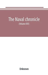 The Naval chronicle For 1805 (Volume XIII): containing a general and biographical history of the royal navy of the United kingdom with a variety of original papers on nautical subjects