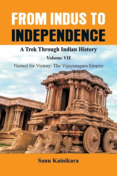 From Indus to Independence - A Trek Through Indian History: Vol VII Named for Victory: The Vijayanagar Empire