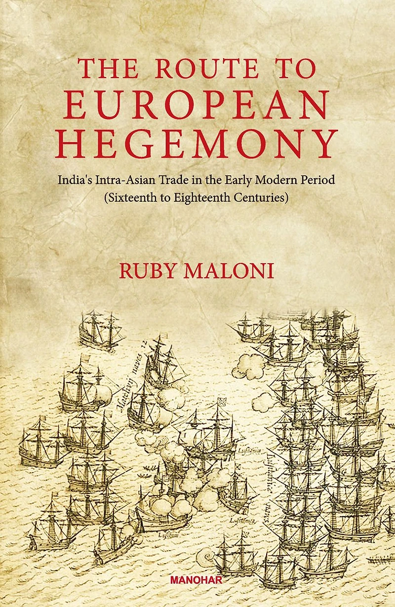 the Route to European Hegemony: India's Intra-Asian Trade Early Modern Period( Sixteenth Eighteenth Centuries)