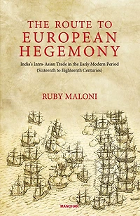 the Route to European Hegemony: India's Intra-Asian Trade Early Modern Period( Sixteenth Eighteenth Centuries)