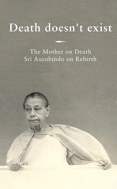Death doesn't exist: The Mother on Death, Sri Aurobindo Rebirth