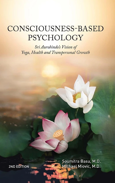 Consciousness-Based Psychology: Sri Aurobindo's Vision of Yoga, Health and Transpersonal Growth