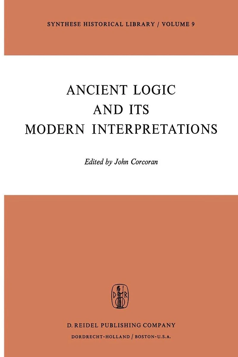 Ancient Logic and Its Modern Interpretations: Proceedings of the Buffalo Symposium on Modernist Interpretations Logic, 21 22 April, 1972