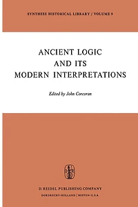 Ancient Logic and Its Modern Interpretations: Proceedings of the Buffalo Symposium on Modernist Interpretations Logic, 21 22 April, 1972