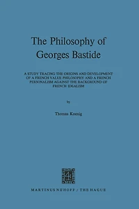 The Philosophy of Georges Bastide: A Study Tracing the Origins and Development of a French Value Philosophy and a French Personalism against the Background of French Idealism