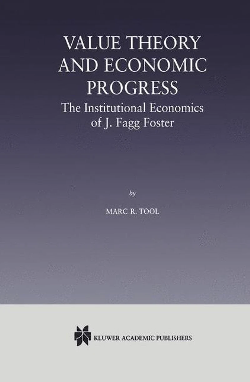 Value Theory and Economic Progress: The Institutional Economics of J. Fagg Foster: J.Fagg Foster