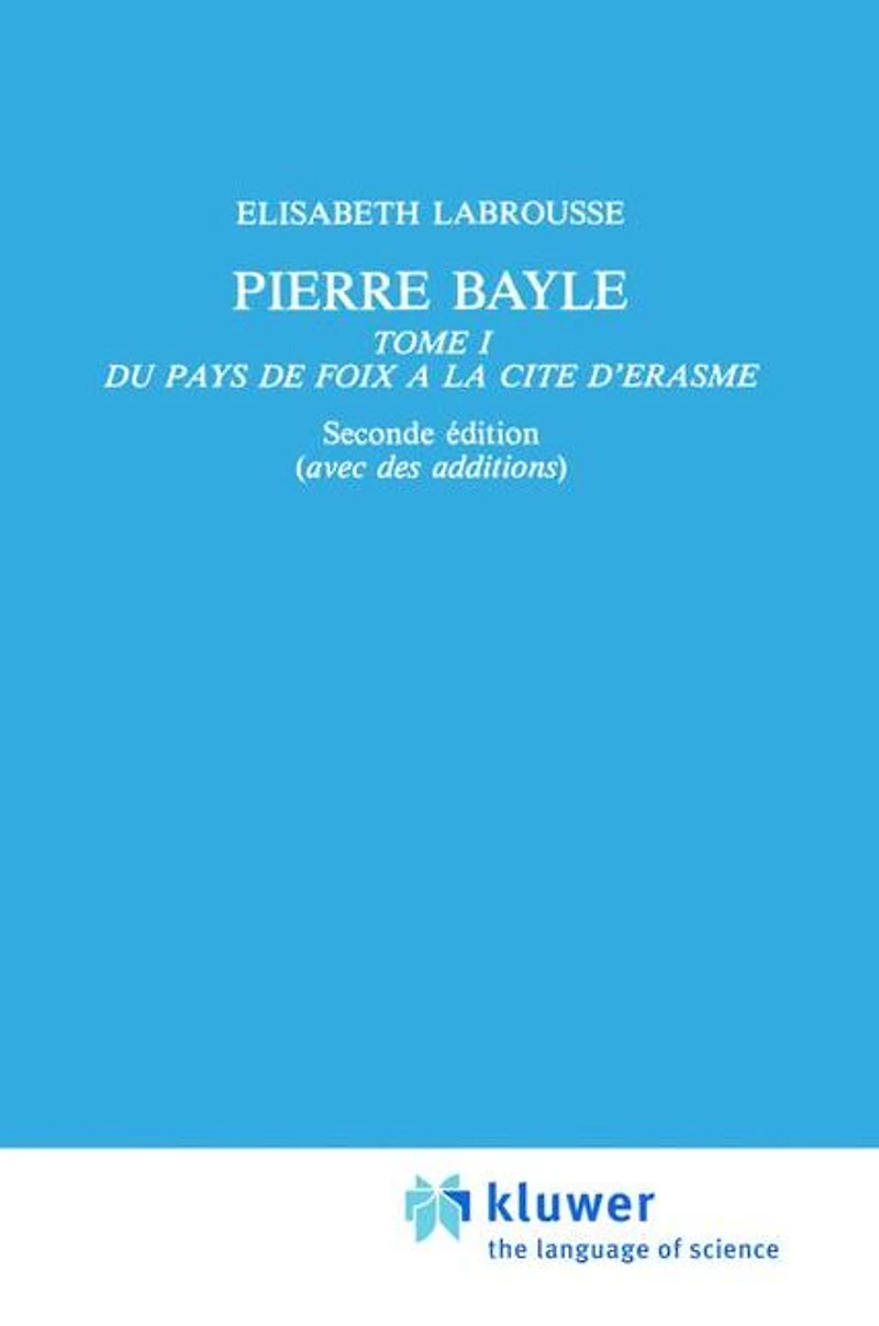 Pierre Bayle: Tome 1 Du pays de Foix a la Cite d'Erasme