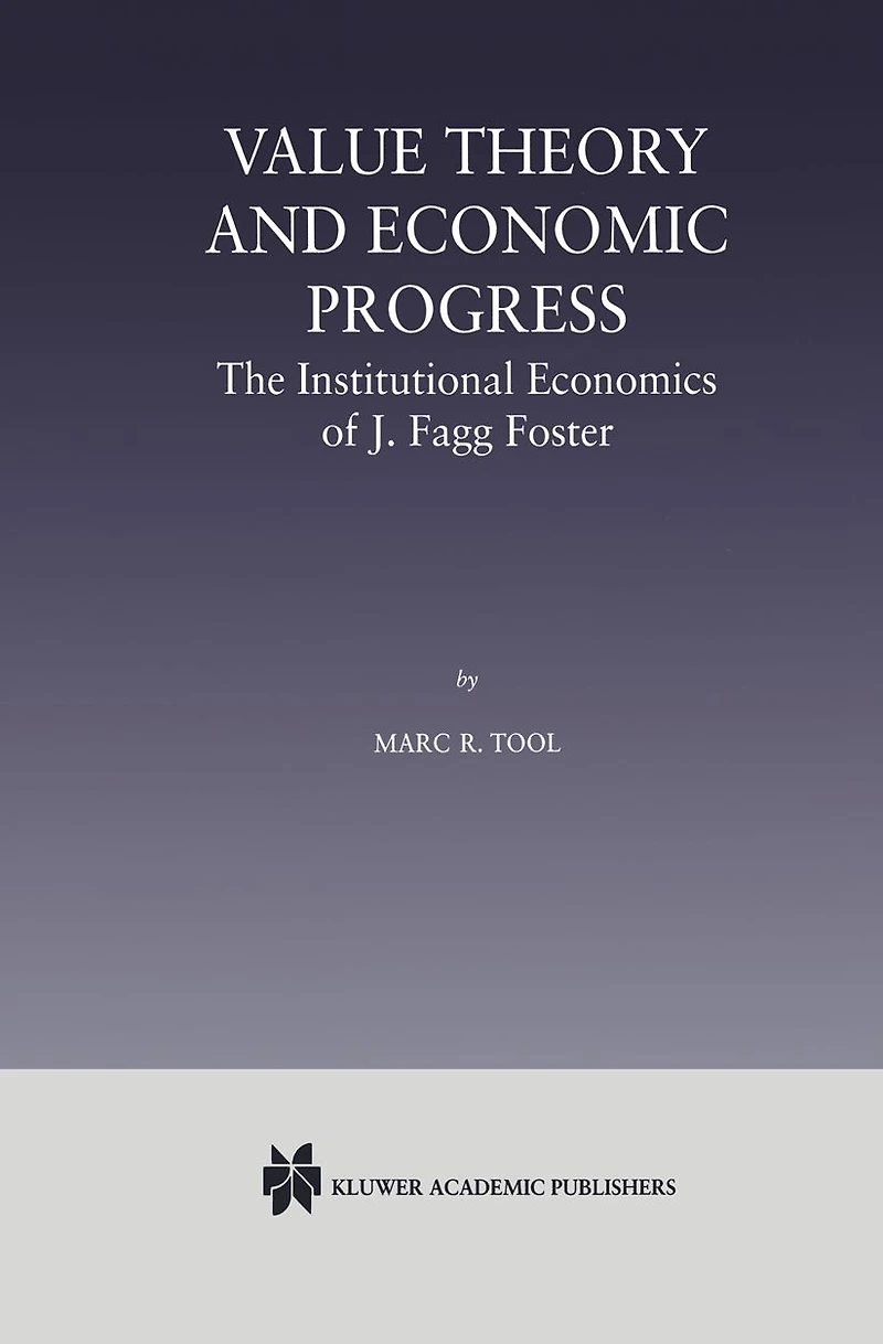 Value Theory and Economic Progress: The Institutional Economics of J. Fagg Foster: J.Fagg Foster