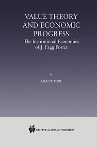 Value Theory and Economic Progress: The Institutional Economics of J. Fagg Foster: J.Fagg Foster