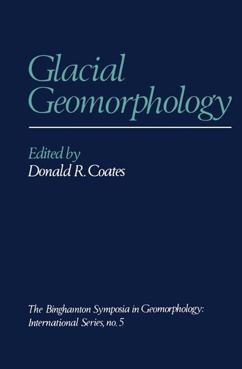 Glacial Geomorphology: A proceedings volume of the Fifth Annual Geomorphology Symposia Series, held at Binghamton New York September 26-28, 1974