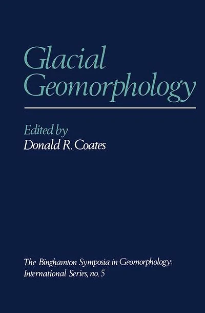 Glacial Geomorphology: A proceedings volume of the Fifth Annual Geomorphology Symposia Series, held at Binghamton New York September 26-28, 1974