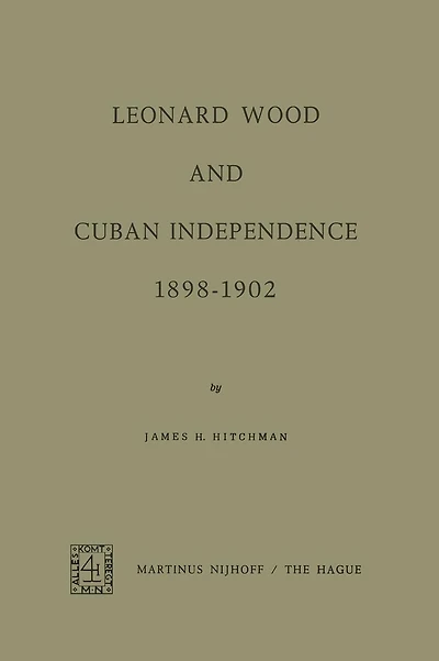 Leonard Wood and Cuban Independence 1898-1902