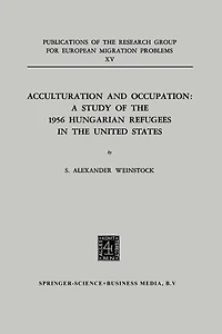 Acculturation and Occupation: A Study of the 1956 Hungarian Refugees in the United States