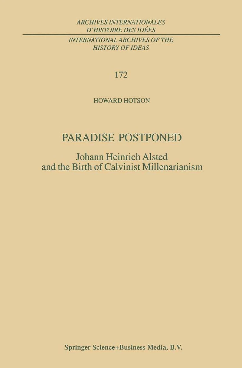 Paradise Postponed: Johann Heinrich Alsted and the Birth of Calvinist Millenarianism