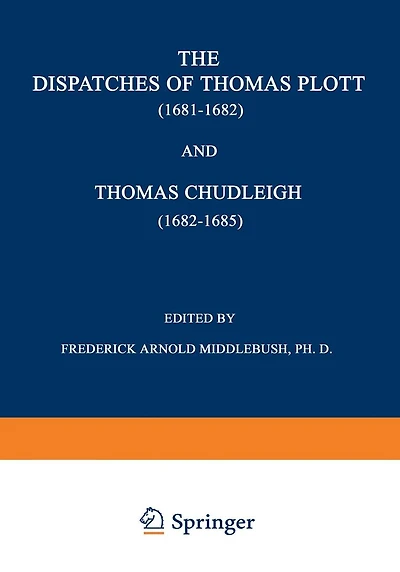 The Dispatches of Thomas Plott (1681-1682) and Thomas Chudleigh (1682-1685): English Envoys at the Hague