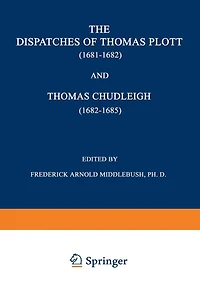 The Dispatches of Thomas Plott (1681-1682) and Thomas Chudleigh (1682-1685): English Envoys at the Hague