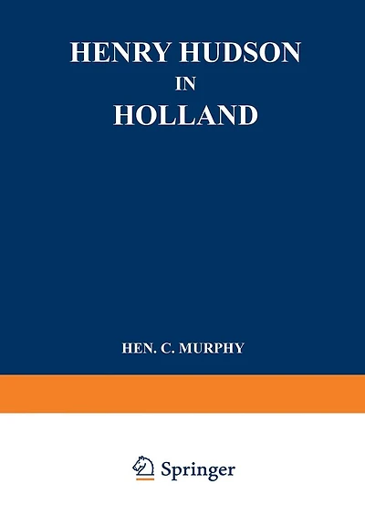 Henry Hudson in Holland: An Inquiry into the Origin and Objects of the Voyage which Led to the Discovery of the Hudson River