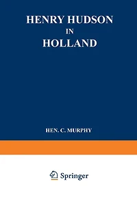 Henry Hudson in Holland: An Inquiry into the Origin and Objects of the Voyage which Led to the Discovery of the Hudson River